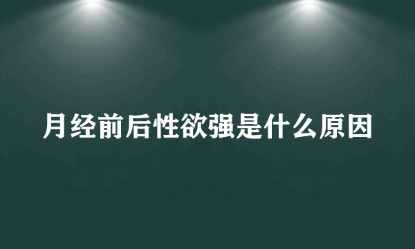 月经前后性欲强是什么原因