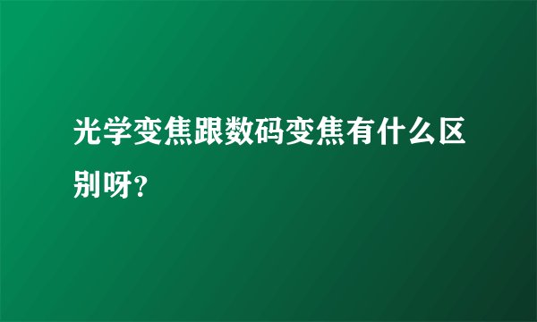 光学变焦跟数码变焦有什么区别呀？