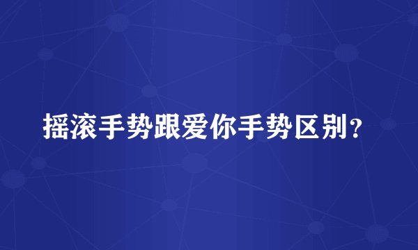 摇滚手势跟爱你手势区别？