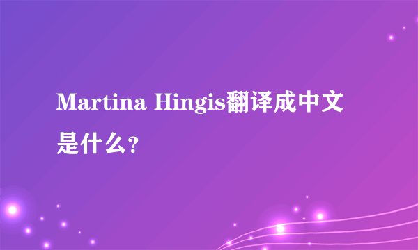 Martina Hingis翻译成中文是什么？