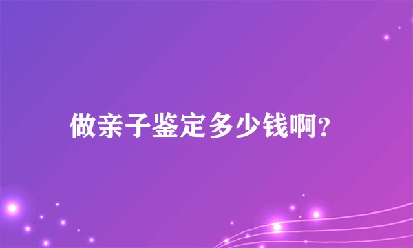做亲子鉴定多少钱啊？