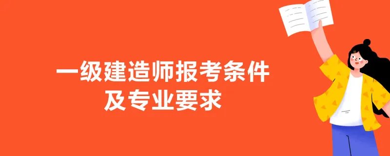 一级建造师报考条件及专业要求