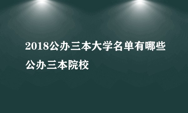 2018公办三本大学名单有哪些公办三本院校