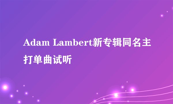 Adam Lambert新专辑同名主打单曲试听