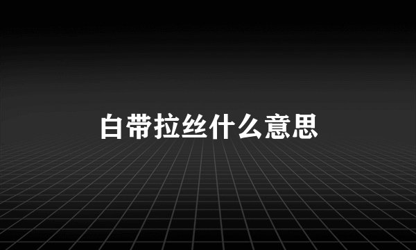 白带拉丝什么意思