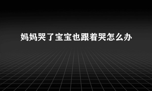 妈妈哭了宝宝也跟着哭怎么办