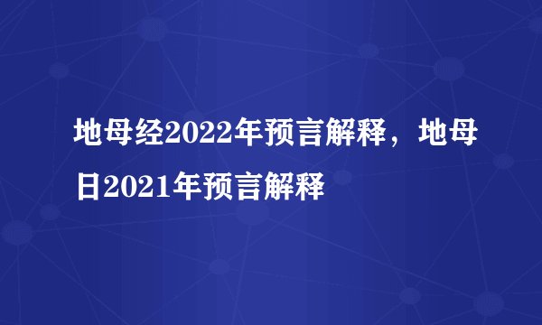 地母经2022年预言解释，地母日2021年预言解释
