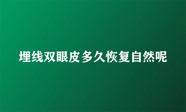 埋线双眼皮多久恢复自然呢