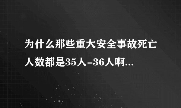 为什么那些重大安全事故死亡人数都是35人-36人啊,就没有超过36的?