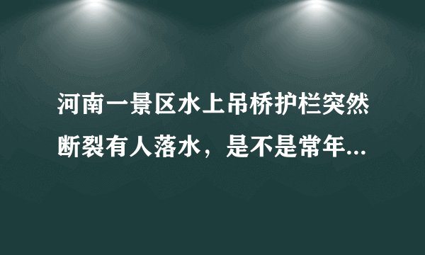 河南一景区水上吊桥护栏突然断裂有人落水，是不是常年失修导致的？