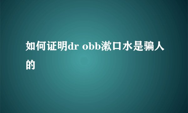 如何证明dr obb漱口水是骗人的