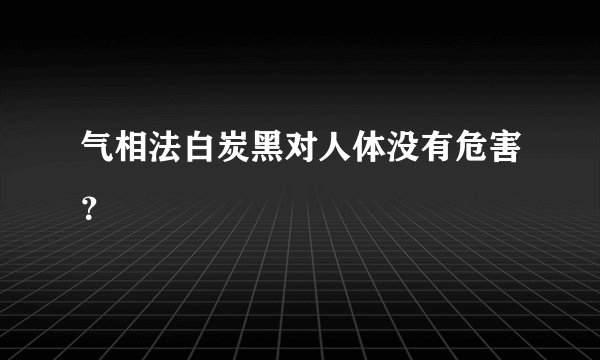 气相法白炭黑对人体没有危害？