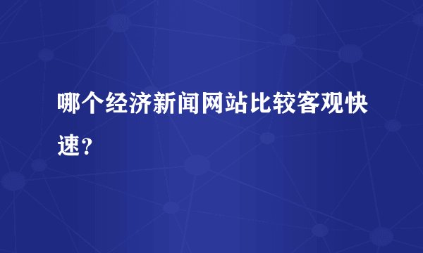 哪个经济新闻网站比较客观快速？