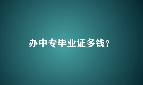 办中专毕业证多钱？