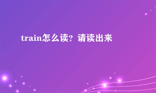 train怎么读?请读出来