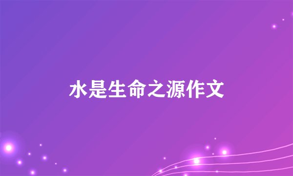 水是生命之源作文