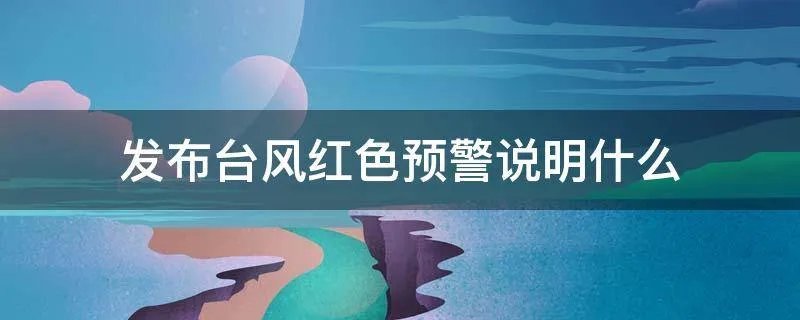 发布台风红色预警说明什么