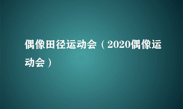 偶像田径运动会（2020偶像运动会）