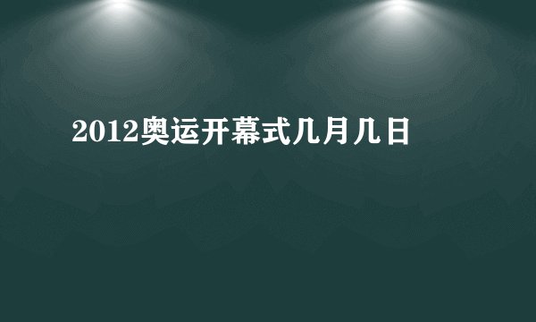 2012奥运开幕式几月几日