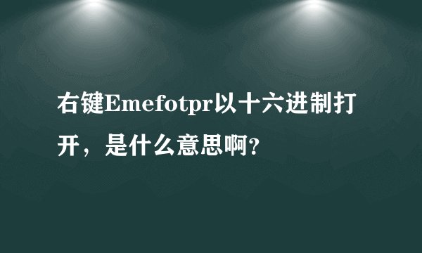 右键Emefotpr以十六进制打开，是什么意思啊？