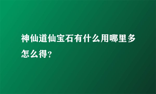 神仙道仙宝石有什么用哪里多怎么得？