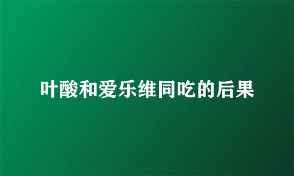 叶酸和爱乐维同吃的后果