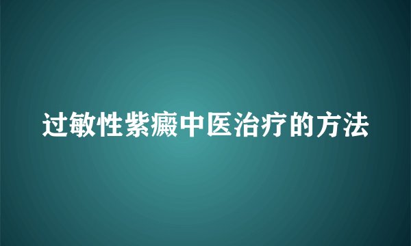 过敏性紫癜中医治疗的方法