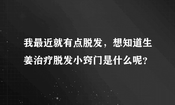 我最近就有点脱发，想知道生姜治疗脱发小窍门是什么呢？
