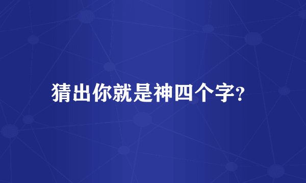 猜出你就是神四个字？
