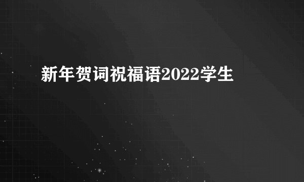 新年贺词祝福语2022学生