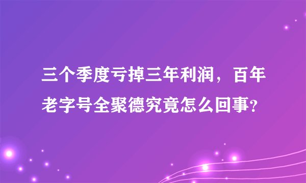 三个季度亏掉三年利润，百年老字号全聚德究竟怎么回事？