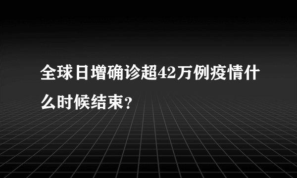 全球日增确诊超42万例疫情什么时候结束？