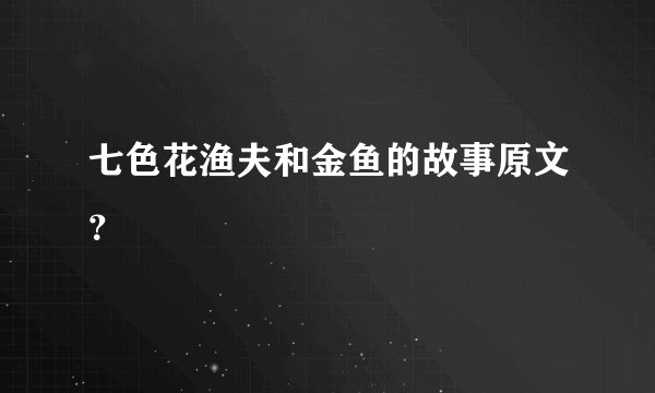 七色花渔夫和金鱼的故事原文？