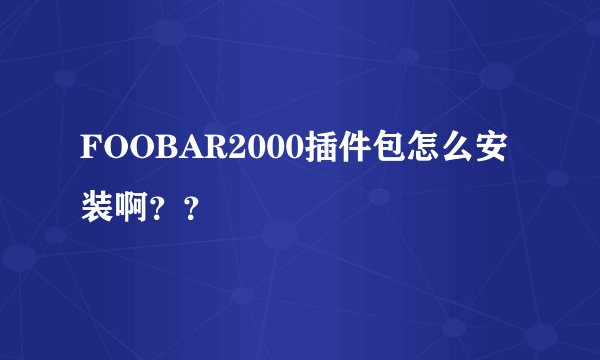 FOOBAR2000插件包怎么安装啊？？