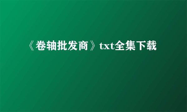 《卷轴批发商》txt全集下载