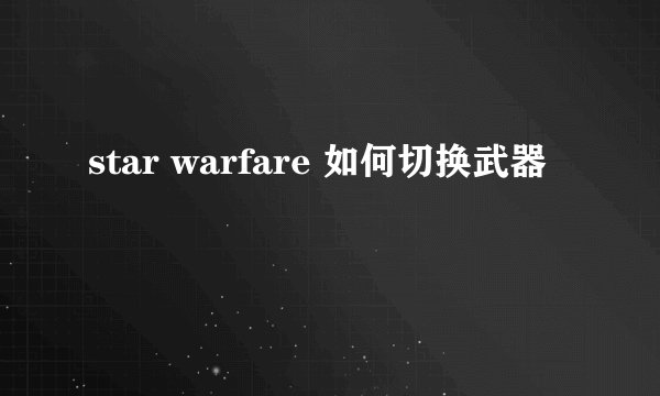 star warfare 如何切换武器