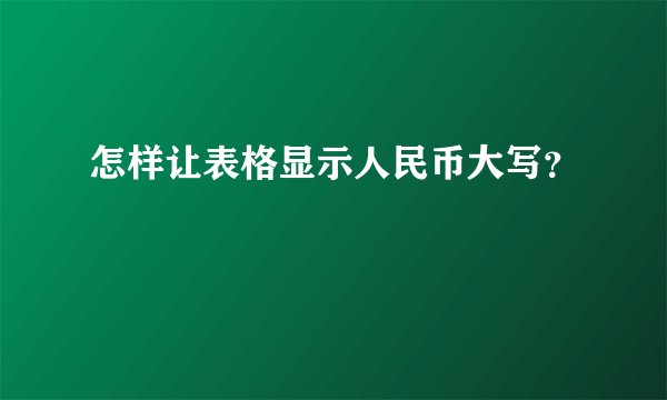 怎样让表格显示人民币大写？