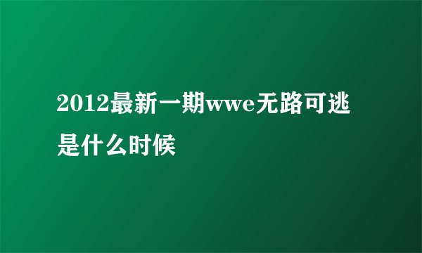 2012最新一期wwe无路可逃是什么时候
