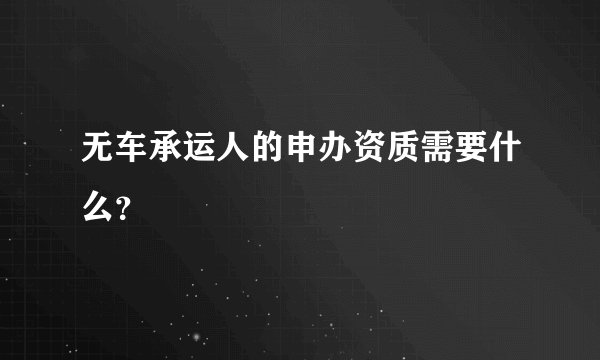 无车承运人的申办资质需要什么？
