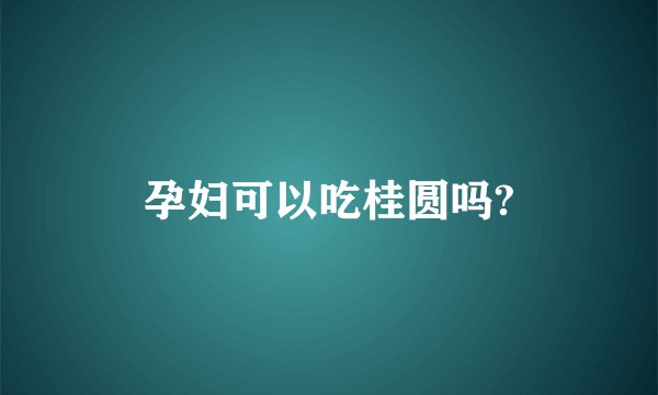 孕妇可以吃桂圆吗?