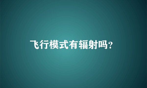 飞行模式有辐射吗？