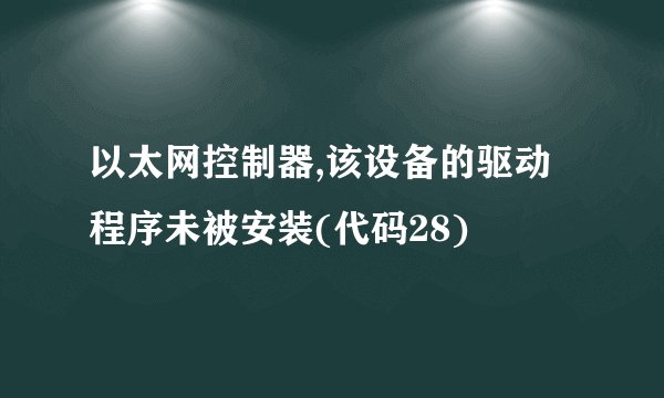 以太网控制器,该设备的驱动程序未被安装(代码28)