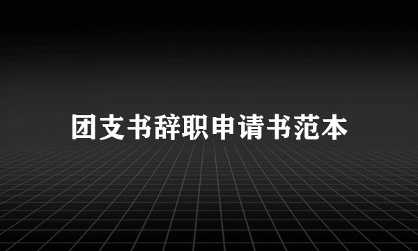 团支书辞职申请书范本