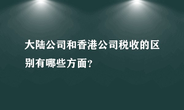 大陆公司和香港公司税收的区别有哪些方面？