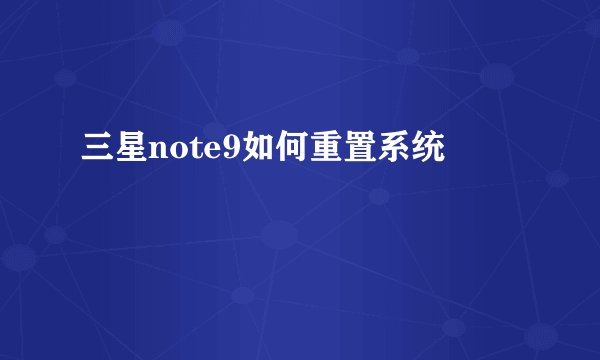 三星note9如何重置系统