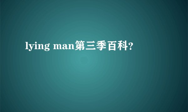 lying man第三季百科？
