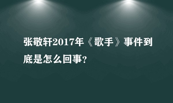 张敬轩2017年《歌手》事件到底是怎么回事？