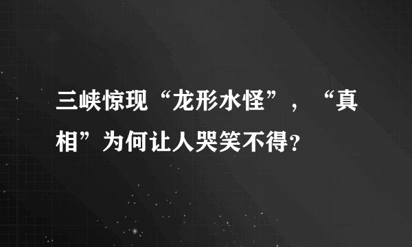 三峡惊现“龙形水怪”，“真相”为何让人哭笑不得？