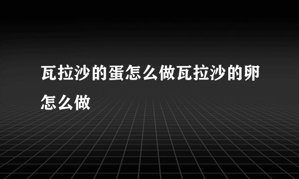 瓦拉沙的蛋怎么做瓦拉沙的卵怎么做