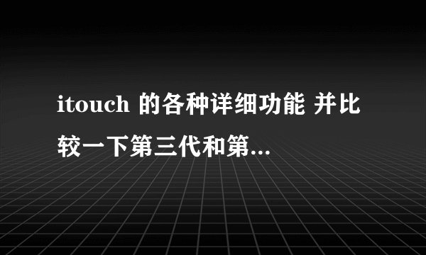 itouch 的各种详细功能 并比较一下第三代和第四代的异同
